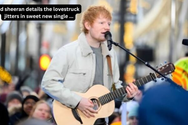 ed sheeran details the lovestruck jitters in sweet new single ...