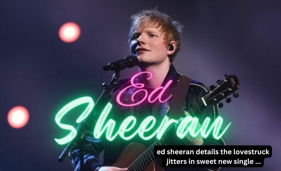 ed sheeran details the lovestruck jitters in sweet new single ...